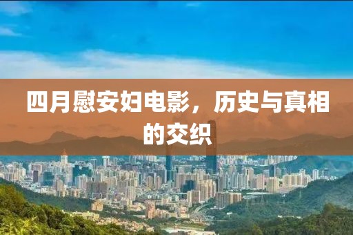 四月慰安婦電影，歷史與真相的交織