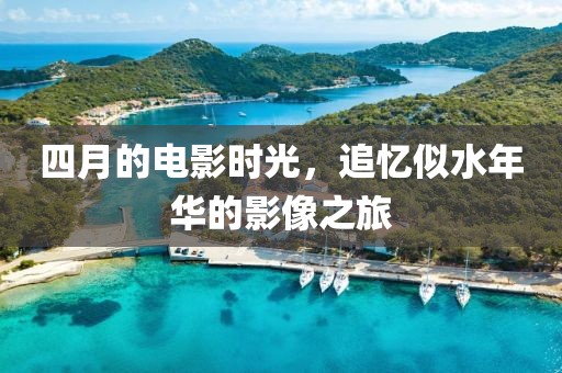 四月的電影時光，追憶似水年華的影像之旅