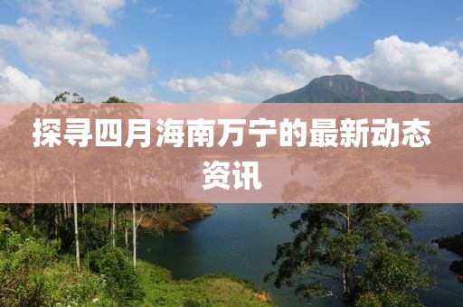探尋四月海南萬寧的最新動態(tài)資訊