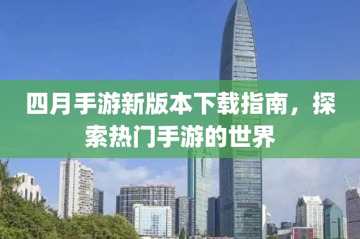 四月手游新版本下載指南，探索熱門(mén)手游的世界