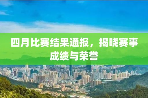 四月比賽結(jié)果通報(bào)，揭曉賽事成績與榮譽(yù)