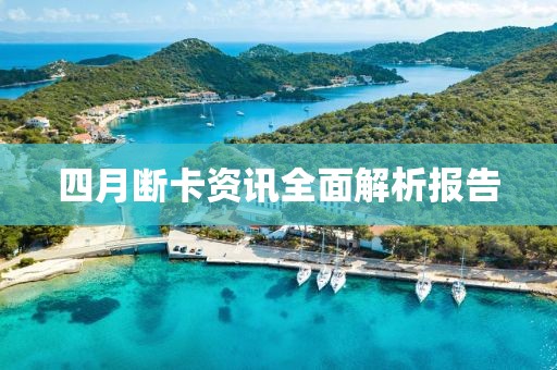 四月斷卡資訊全面解析報(bào)告