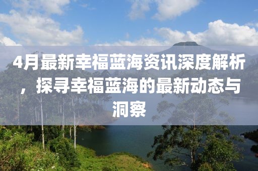 4月最新幸福藍(lán)海資訊深度解析，探尋幸福藍(lán)海的最新動(dòng)態(tài)與洞察