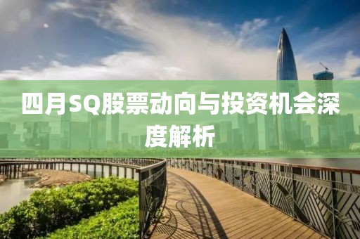 四月SQ股票動向與投資機會深度解析