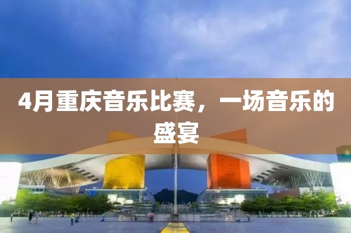 4月重慶音樂(lè)比賽，一場(chǎng)音樂(lè)的盛宴