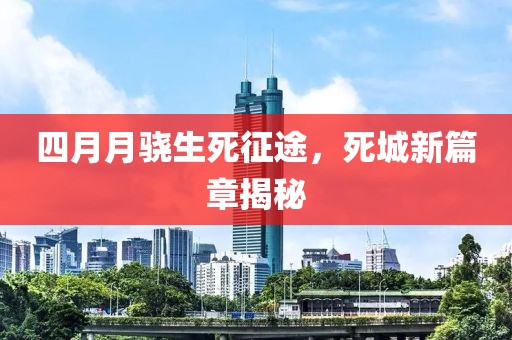 四月月驍生死征途，死城新篇章揭秘