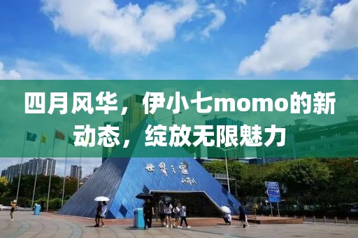 四月風(fēng)華，伊小七momo的新動(dòng)態(tài)，綻放無限魅力