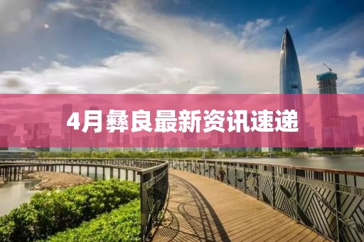 4月彝良最新資訊速遞