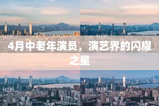 4月中老年演員，演藝界的閃耀之星
