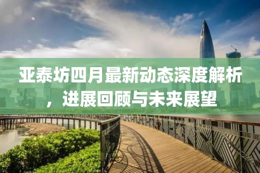 亞泰坊四月最新動態(tài)深度解析，進展回顧與未來展望