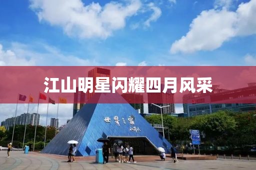 江山明星閃耀四月風采