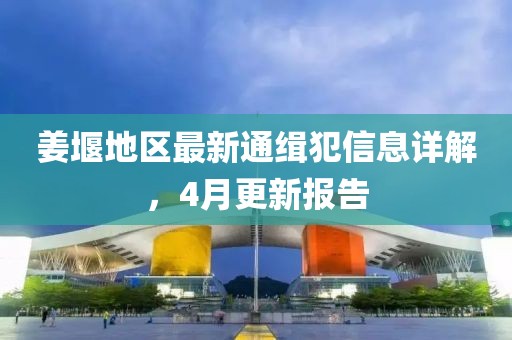 姜堰地區(qū)最新通緝犯信息詳解，4月更新報(bào)告