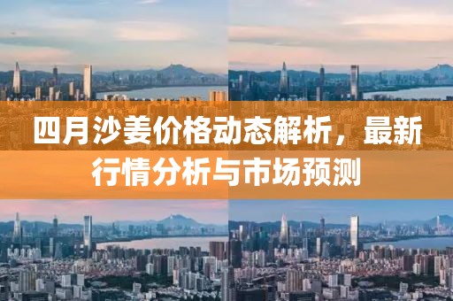 四月沙姜價格動態(tài)解析，最新行情分析與市場預測