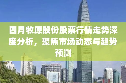 四月牧原股份股票行情走勢深度分析，聚焦市場動態(tài)與趨勢預測
