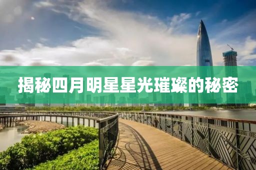 揭秘四月明星星光璀璨的秘密