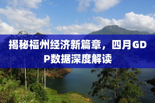 揭秘福州經(jīng)濟(jì)新篇章，四月GDP數(shù)據(jù)深度解讀