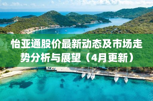 怡亞通股價(jià)最新動(dòng)態(tài)及市場(chǎng)走勢(shì)分析與展望（4月更新）