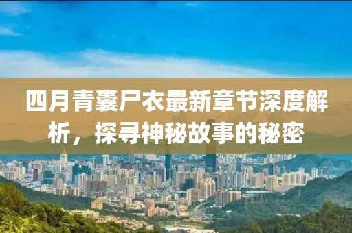 四月青囊尸衣最新章節(jié)深度解析，探尋神秘故事的秘密