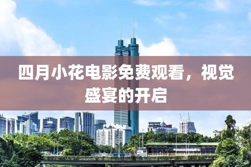 四月小花電影免費(fèi)觀看，視覺盛宴的開啟