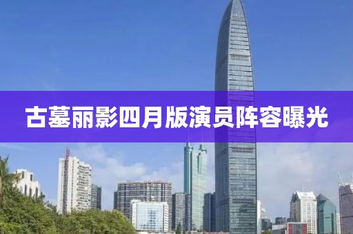 古墓麗影四月版演員陣容曝光