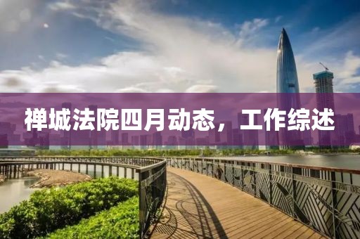 禪城法院四月動態(tài)，工作綜述