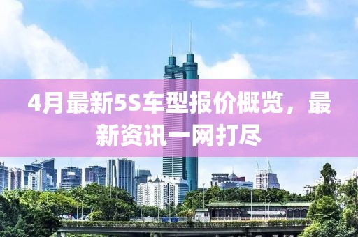 4月最新5S車型報(bào)價(jià)概覽，最新資訊一網(wǎng)打盡