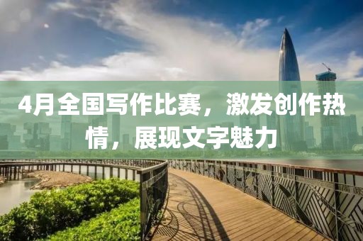 4月全國寫作比賽，激發(fā)創(chuàng)作熱情，展現(xiàn)文字魅力