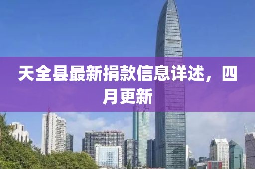 天全縣最新捐款信息詳述，四月更新