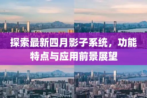 探索最新四月影子系統(tǒng)，功能特點(diǎn)與應(yīng)用前景展望