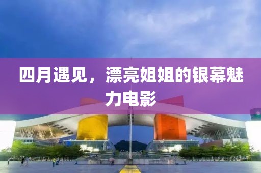 四月遇見(jiàn)，漂亮姐姐的銀幕魅力電影
