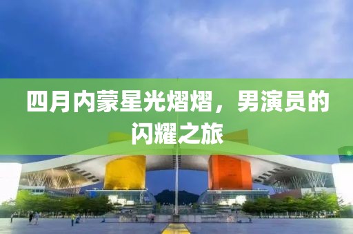四月內(nèi)蒙星光熠熠，男演員的閃耀之旅
