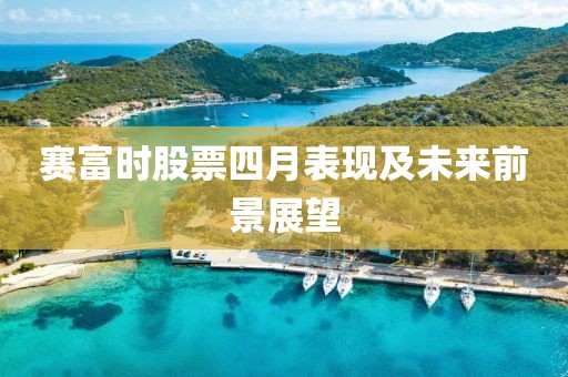 賽富時(shí)股票四月表現(xiàn)及未來(lái)前景展望