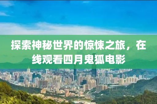 探索神秘世界的驚悚之旅，在線觀看四月鬼狐電影