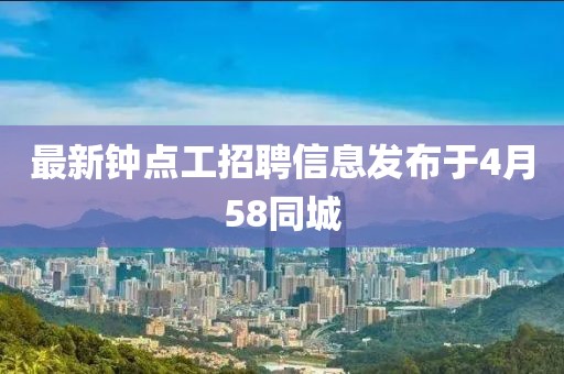 最新鐘點(diǎn)工招聘信息發(fā)布于4月58同城