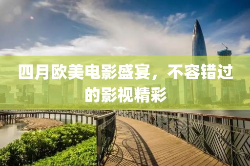 四月歐美電影盛宴，不容錯(cuò)過(guò)的影視精彩