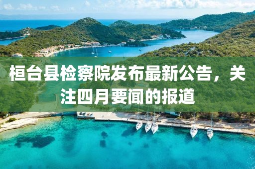 桓臺縣檢察院發(fā)布最新公告，關(guān)注四月要聞的報道