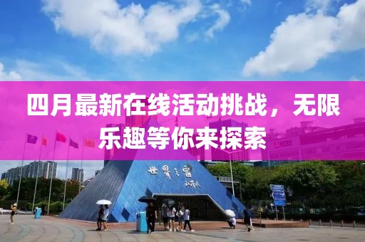 四月最新在線活動挑戰(zhàn)，無限樂趣等你來探索