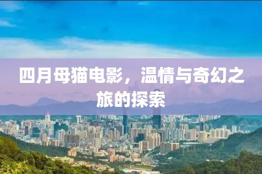 四月母貓電影，溫情與奇幻之旅的探索