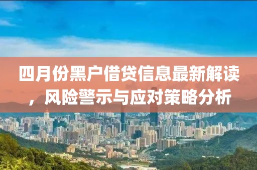 四月份黑戶借貸信息最新解讀，風(fēng)險警示與應(yīng)對策略分析