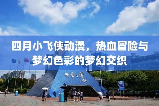 四月小飛俠動漫，熱血冒險與夢幻色彩的夢幻交織