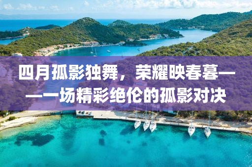 四月孤影獨舞，榮耀映春暮——一場精彩絕倫的孤影對決