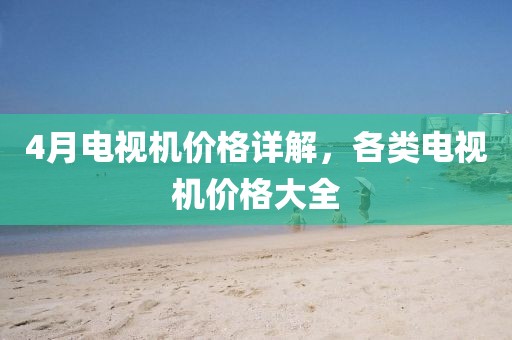 4月電視機價格詳解，各類電視機價格大全