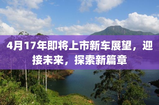 4月17年即將上市新車展望，迎接未來(lái)，探索新篇章