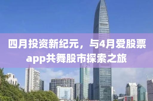 四月投資新紀(jì)元，與4月愛股票app共舞股市探索之旅