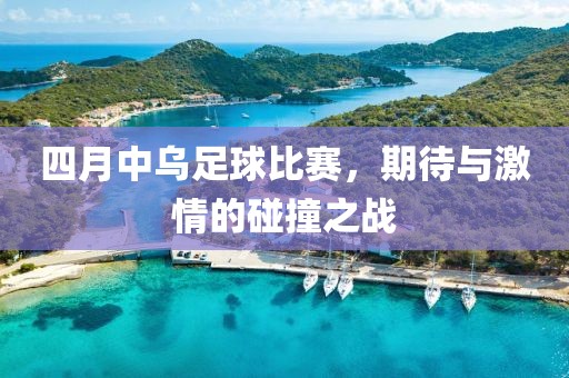 四月中烏足球比賽，期待與激情的碰撞之戰(zhàn)