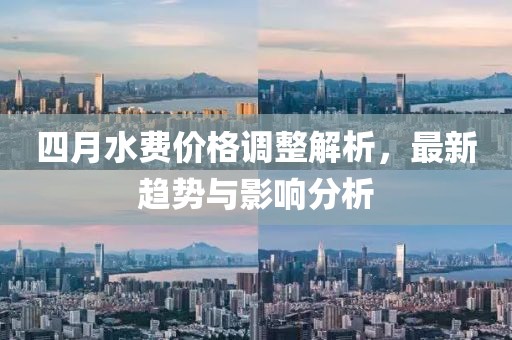 四月水費(fèi)價(jià)格調(diào)整解析，最新趨勢與影響分析