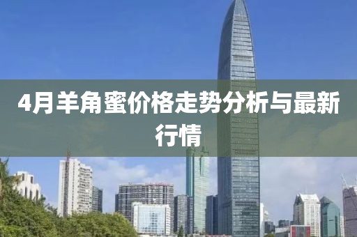 4月羊角蜜價(jià)格走勢分析與最新行情