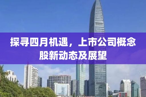探尋四月機(jī)遇，上市公司概念股新動(dòng)態(tài)及展望
