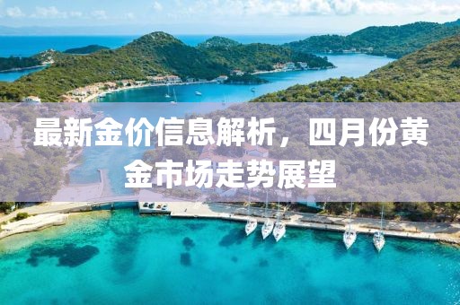 最新金價(jià)信息解析，四月份黃金市場走勢展望