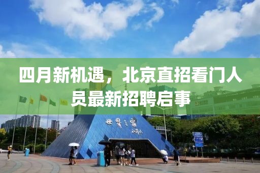 四月新機遇，北京直招看門人員最新招聘啟事